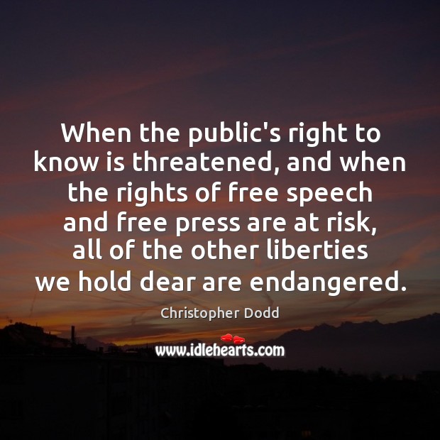 When the public’s right to know is threatened, and when the rights Christopher Dodd Picture Quote