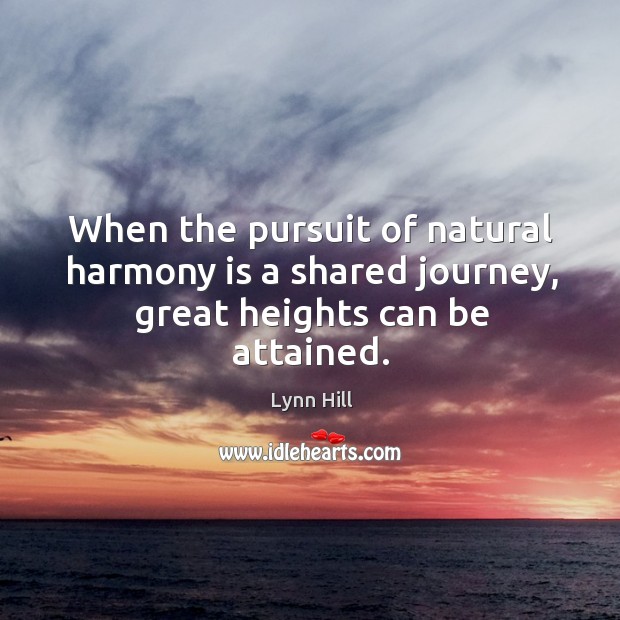 When the pursuit of natural harmony is a shared journey, great heights can be attained. Lynn Hill Picture Quote