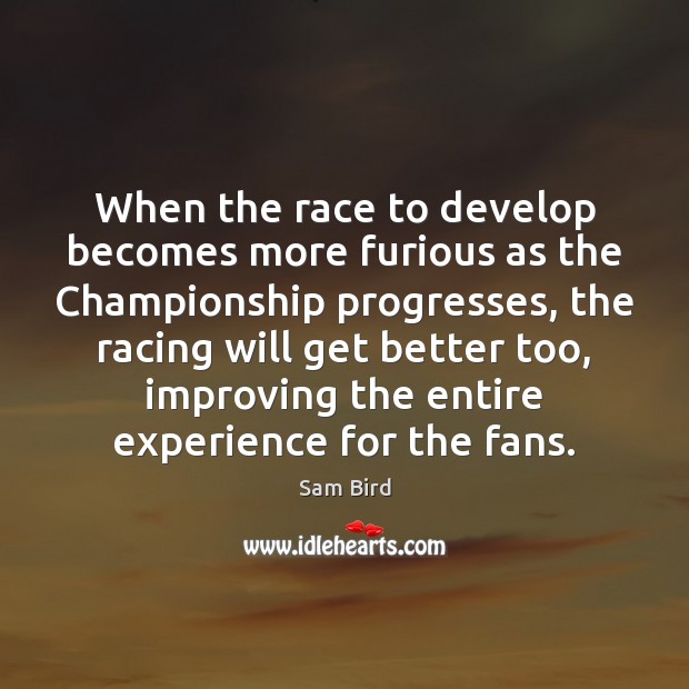 When the race to develop becomes more furious as the Championship progresses, Sam Bird Picture Quote