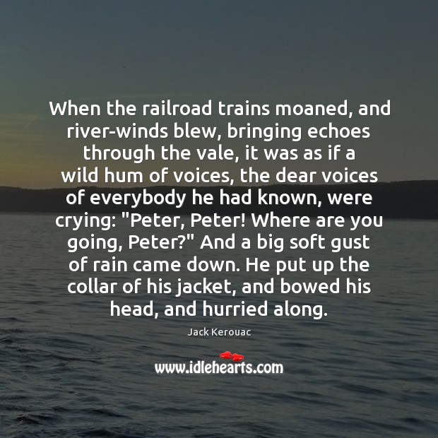 When the railroad trains moaned, and river-winds blew, bringing echoes through the Jack Kerouac Picture Quote