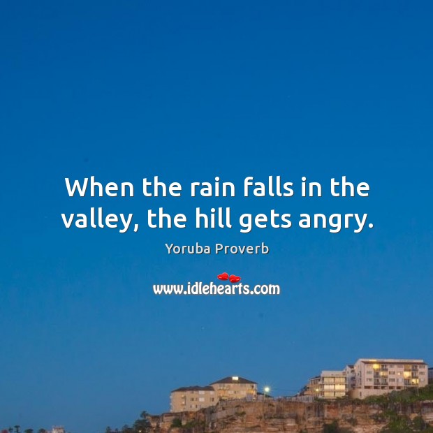 When the rain falls in the valley, the hill gets angry. Yoruba Proverbs Image