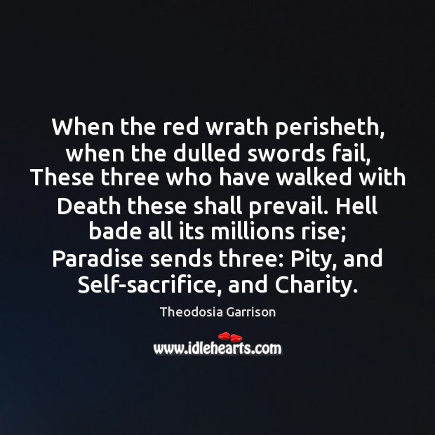 When the red wrath perisheth, when the dulled swords fail, These three Theodosia Garrison Picture Quote