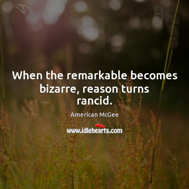 When the remarkable becomes bizarre, reason turns rancid. American McGee Picture Quote