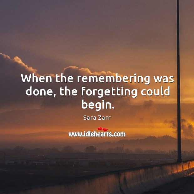 When the remembering was done, the forgetting could begin. Image