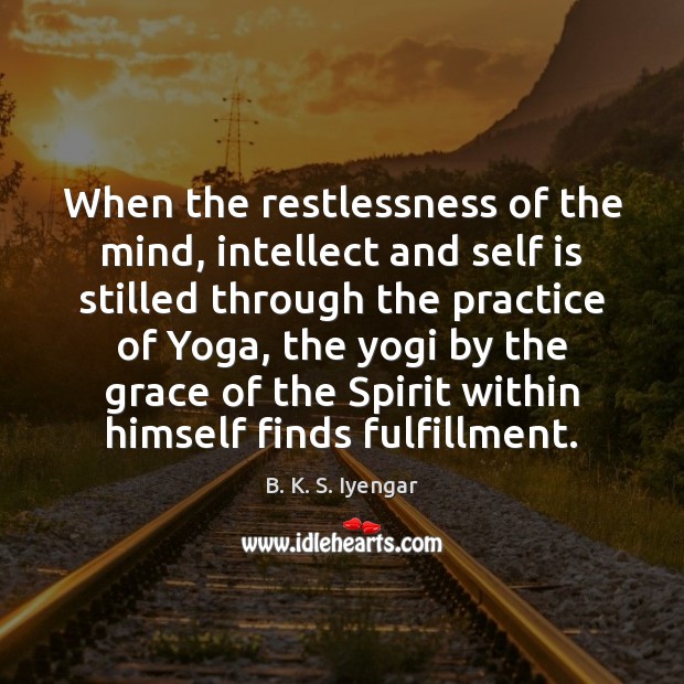 When the restlessness of the mind, intellect and self is stilled through B. K. S. Iyengar Picture Quote