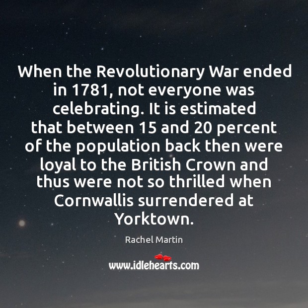 When the Revolutionary War ended in 1781, not everyone was celebrating. It is Rachel Martin Picture Quote