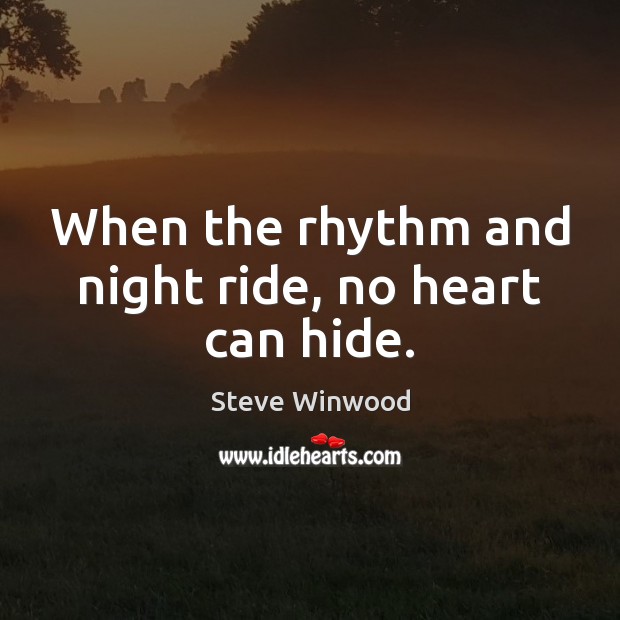 When the rhythm and night ride, no heart can hide. Steve Winwood Picture Quote