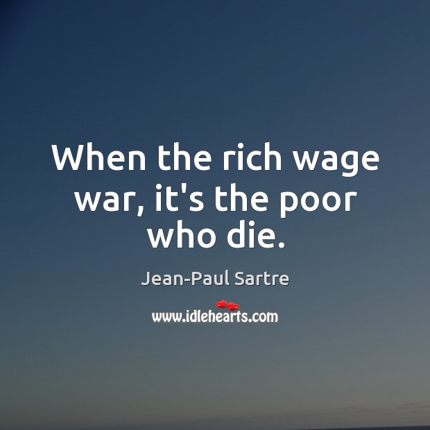When the rich wage war, it’s the poor who die. Jean-Paul Sartre Picture Quote