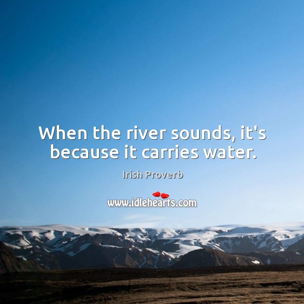 When the river sounds, it’s because it carries water. Irish Proverbs Image