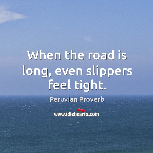 When the road is long, even slippers feel tight. Peruvian Proverbs Image