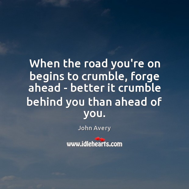 When the road you’re on begins to crumble, forge ahead – better John Avery Picture Quote