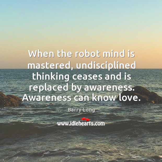 When the robot mind is mastered, undisciplined thinking ceases and is replaced Barry Long Picture Quote