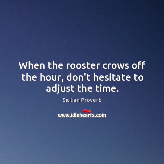 When the rooster crows off the hour, don’t hesitate to adjust the time. Sicilian Proverbs Image
