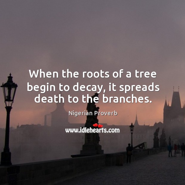 When the roots of a tree begin to decay, it spreads death to the branches. Image