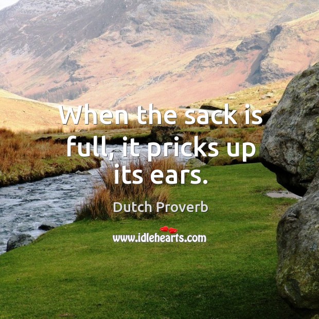 When the sack is full, it pricks up its ears. Dutch Proverbs Image