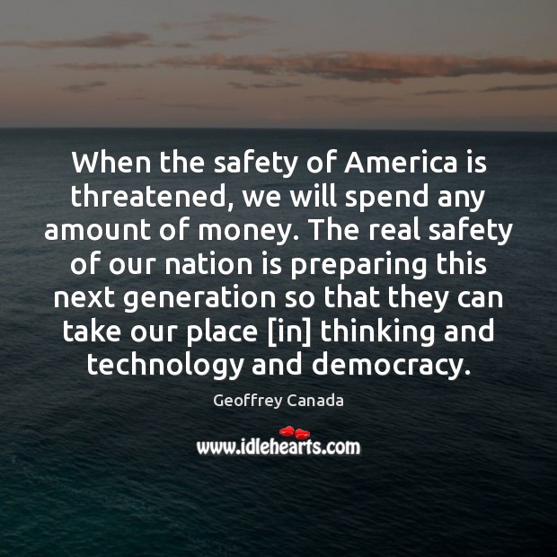 When the safety of America is threatened, we will spend any amount Geoffrey Canada Picture Quote