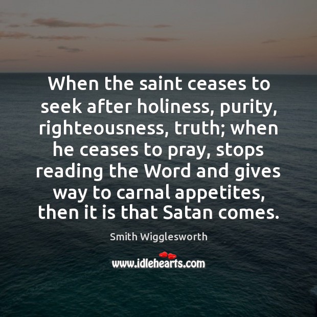 When the saint ceases to seek after holiness, purity, righteousness, truth; when Smith Wigglesworth Picture Quote