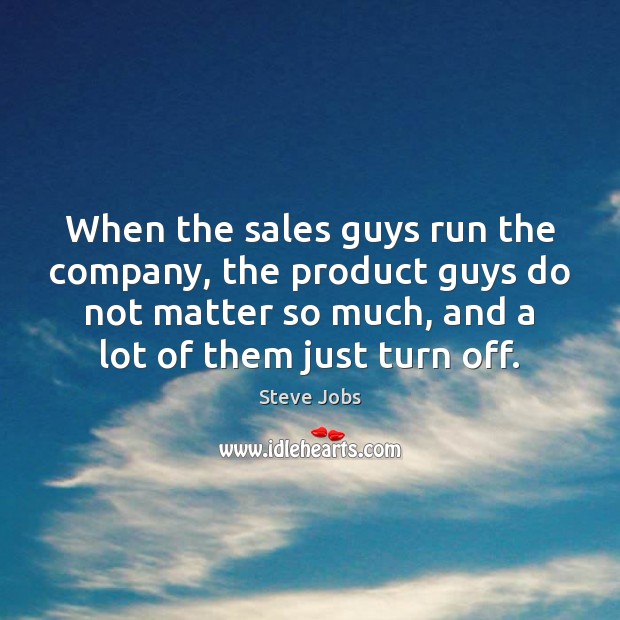 When the sales guys run the company, the product guys do not Steve Jobs Picture Quote