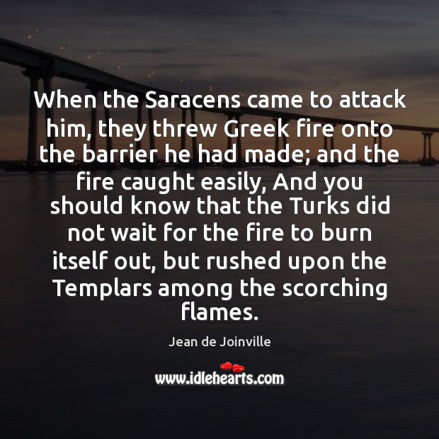 When the Saracens came to attack him, they threw Greek fire onto Jean de Joinville Picture Quote