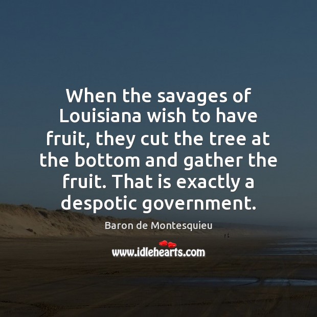 When the savages of Louisiana wish to have fruit, they cut the Baron de Montesquieu Picture Quote