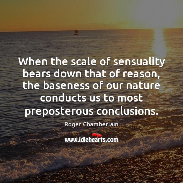 When the scale of sensuality bears down that of reason, the baseness Roger Chamberlain Picture Quote