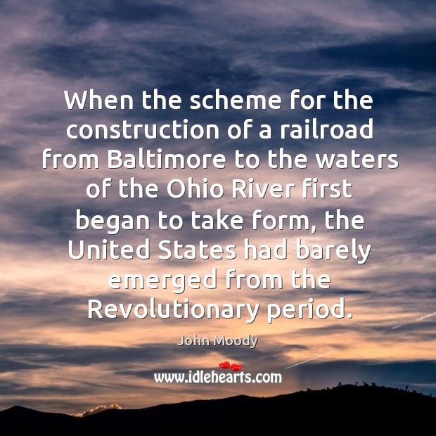 When the scheme for the construction of a railroad from baltimore to the waters of the ohio river first John Moody Picture Quote