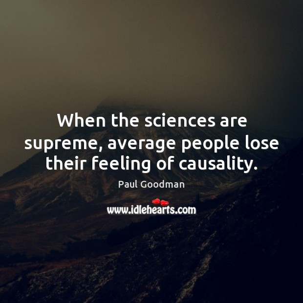 When the sciences are supreme, average people lose their feeling of causality. Paul Goodman Picture Quote