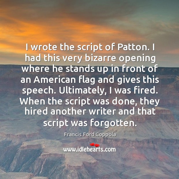 When the script was done, they hired another writer and that script was forgotten. Francis Ford Coppola Picture Quote