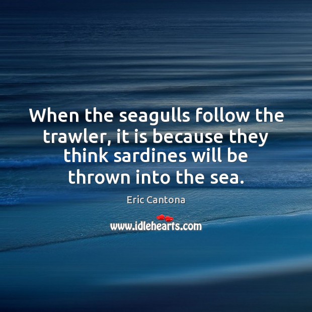 When the seagulls follow the trawler, it is because they think sardines Eric Cantona Picture Quote