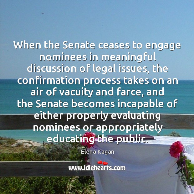 When the senate ceases to engage nominees in meaningful discussion of legal issues Elena Kagan Picture Quote
