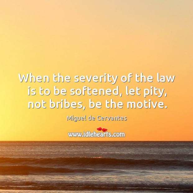 When the severity of the law is to be softened, let pity, not bribes, be the motive. Image