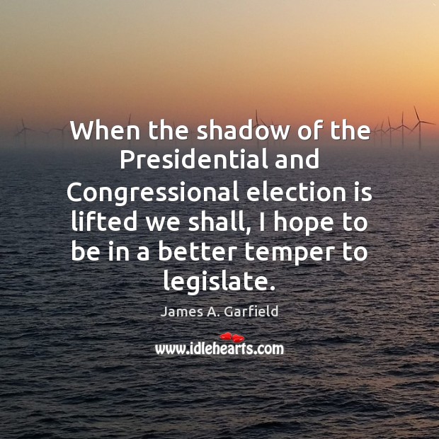 When the shadow of the Presidential and Congressional election is lifted we James A. Garfield Picture Quote
