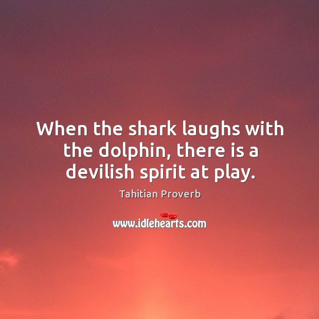 When the shark laughs with the dolphin, there is a devilish spirit at play. Tahitian Proverbs Image