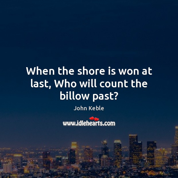 When the shore is won at last, Who will count the billow past? John Keble Picture Quote