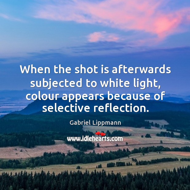 When the shot is afterwards subjected to white light, colour appears because of selective reflection. Image