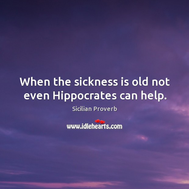When the sickness is old not even hippocrates can help. Sicilian Proverbs Image