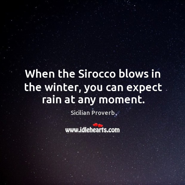 When the sirocco blows in the winter, you can expect rain at any moment. Sicilian Proverbs Image