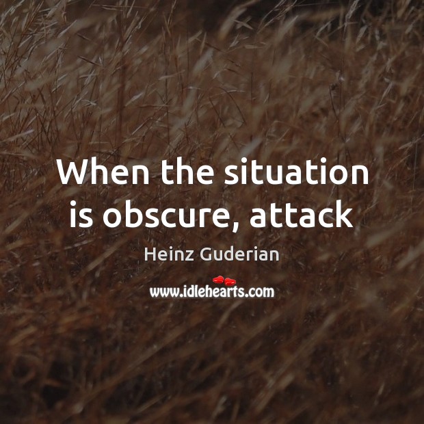 When the situation is obscure, attack Heinz Guderian Picture Quote