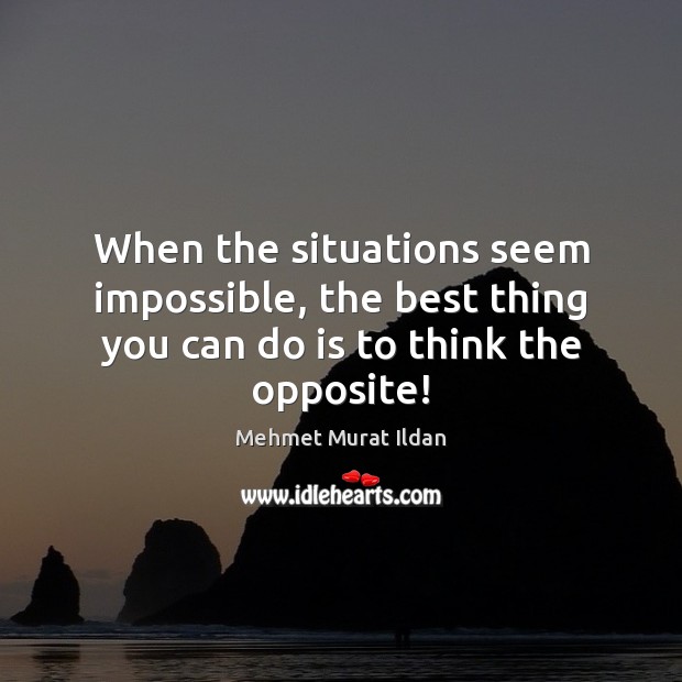 When the situations seem impossible, the best thing you can do is to think the opposite! Image