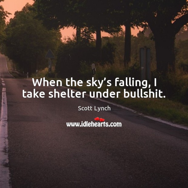 When the sky’s falling, I take shelter under bullshit. Scott Lynch Picture Quote
