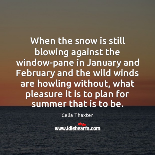 When the snow is still blowing against the window-pane in January and Celia Thaxter Picture Quote