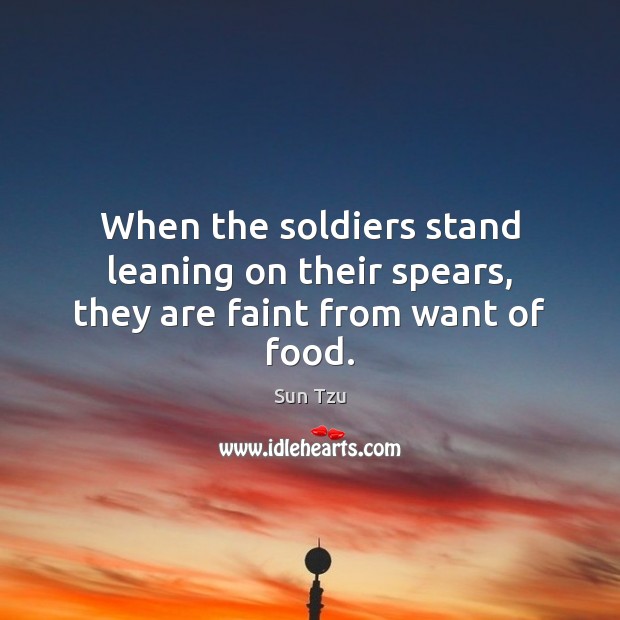 When the soldiers stand leaning on their spears, they are faint from want of food. Sun Tzu Picture Quote