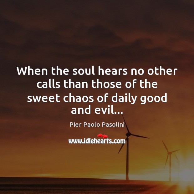 When the soul hears no other calls than those of the sweet chaos of daily good and evil… Pier Paolo Pasolini Picture Quote