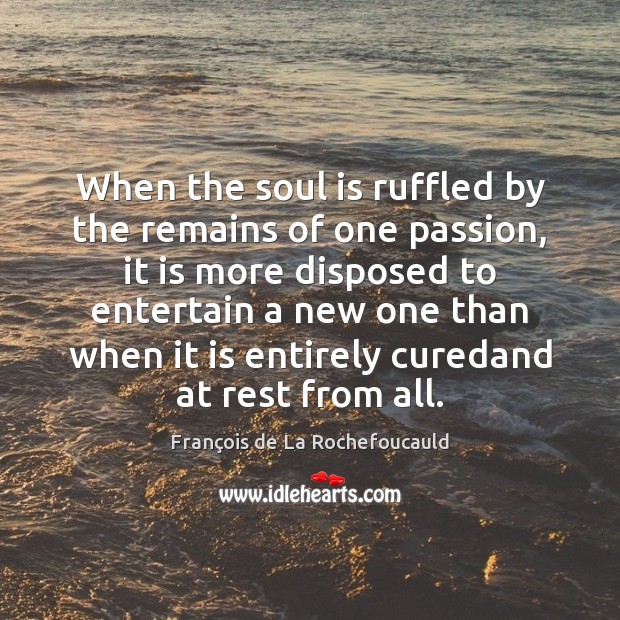 When the soul is ruffled by the remains of one passion, it Image