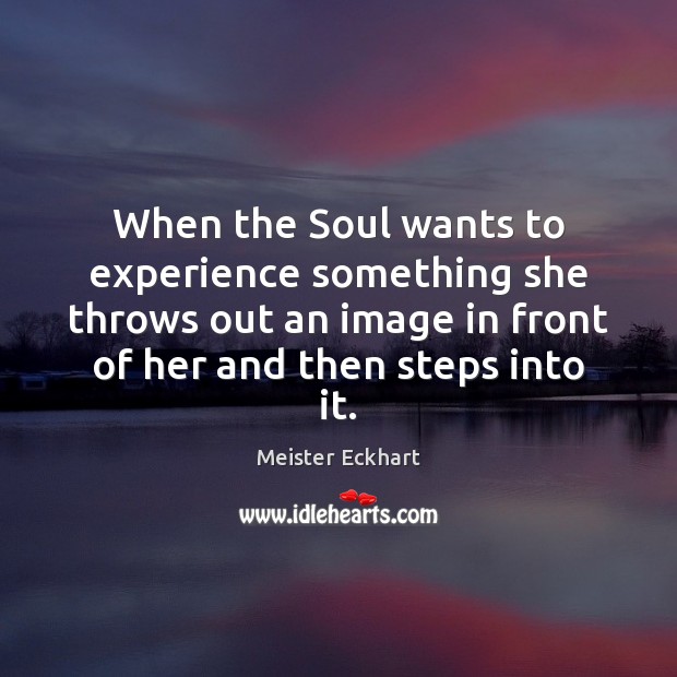 When the Soul wants to experience something she throws out an image Meister Eckhart Picture Quote