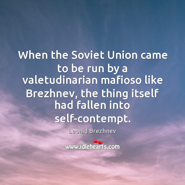 When the Soviet Union came to be run by a valetudinarian mafioso Leonid Brezhnev Picture Quote