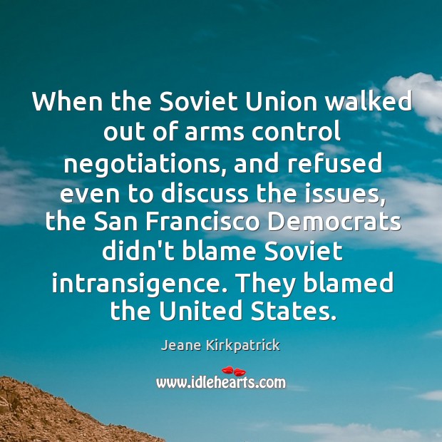 When the Soviet Union walked out of arms control negotiations, and refused Jeane Kirkpatrick Picture Quote