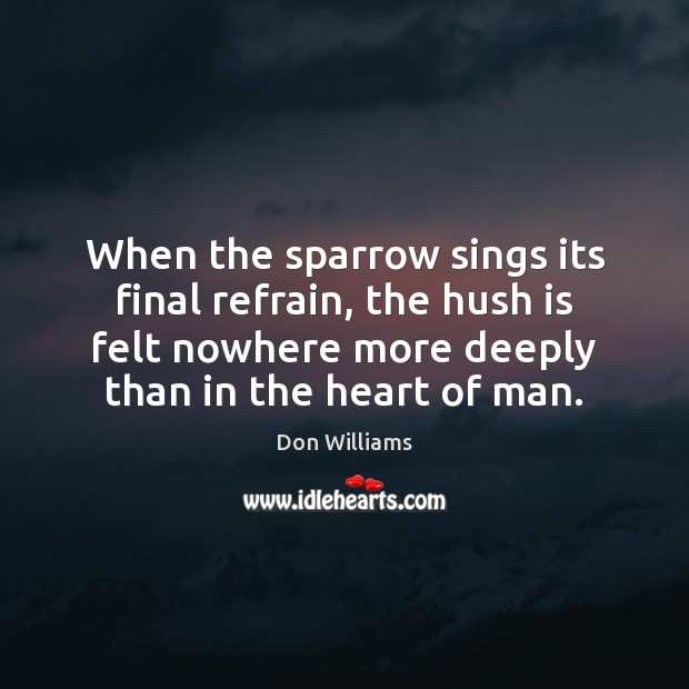 When the sparrow sings its final refrain, the hush is felt nowhere Don Williams Picture Quote