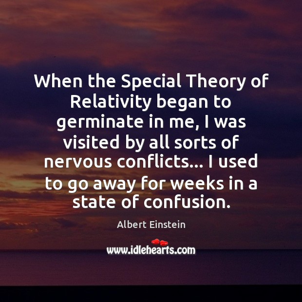 When the Special Theory of Relativity began to germinate in me, I 