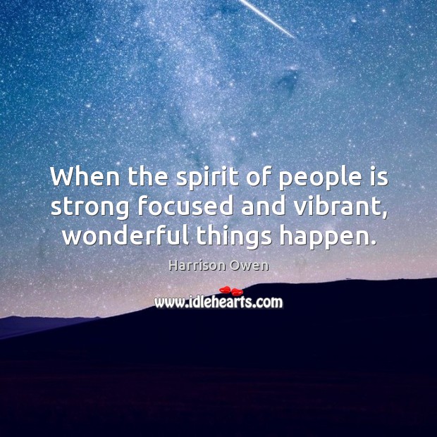 When the spirit of people is strong focused and vibrant, wonderful things happen. Harrison Owen Picture Quote